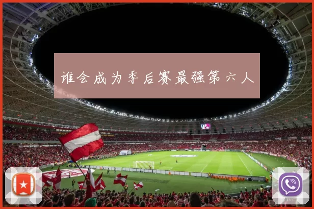 谁会成为季后赛最强第六人